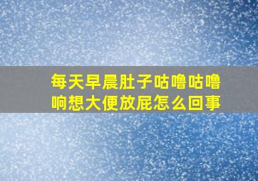 每天早晨肚子咕噜咕噜响想大便放屁怎么回事