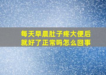 每天早晨肚子疼大便后就好了正常吗怎么回事