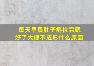 每天早晨肚子疼拉完就好了大便不成形什么原因