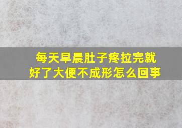 每天早晨肚子疼拉完就好了大便不成形怎么回事