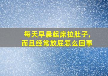 每天早晨起床拉肚子,而且经常放屁怎么回事