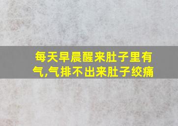 每天早晨醒来肚子里有气,气排不出来肚子绞痛