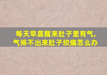 每天早晨醒来肚子里有气,气排不出来肚子绞痛怎么办