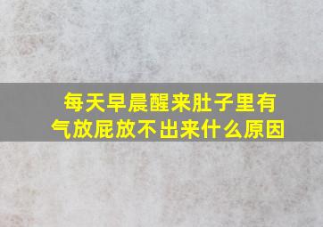 每天早晨醒来肚子里有气放屁放不出来什么原因