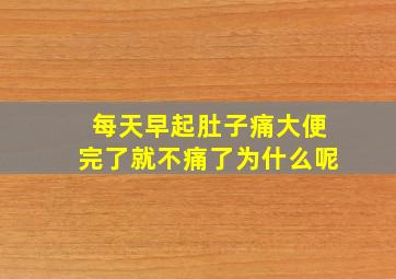 每天早起肚子痛大便完了就不痛了为什么呢