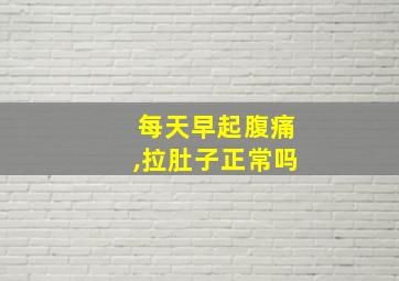 每天早起腹痛,拉肚子正常吗