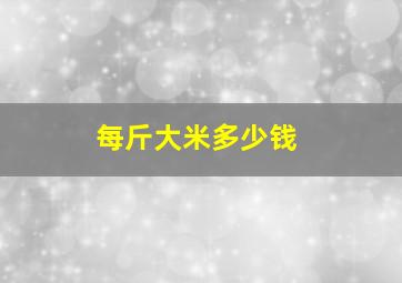 每斤大米多少钱