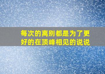 每次的离别都是为了更好的在顶峰相见的说说