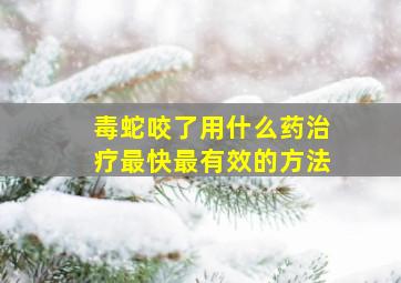 毒蛇咬了用什么药治疗最快最有效的方法