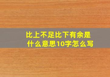 比上不足比下有余是什么意思10字怎么写