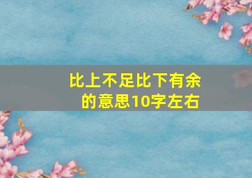 比上不足比下有余的意思10字左右