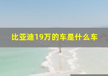 比亚迪19万的车是什么车