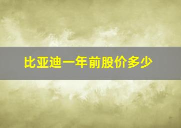 比亚迪一年前股价多少