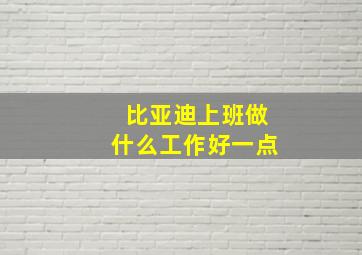 比亚迪上班做什么工作好一点