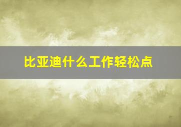 比亚迪什么工作轻松点