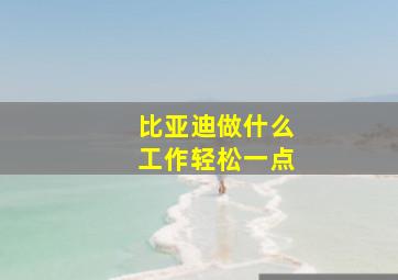 比亚迪做什么工作轻松一点