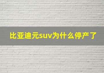 比亚迪元suv为什么停产了