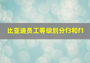 比亚迪员工等级划分f3和f1