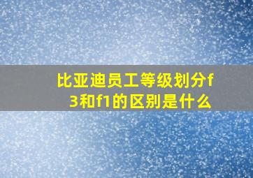 比亚迪员工等级划分f3和f1的区别是什么