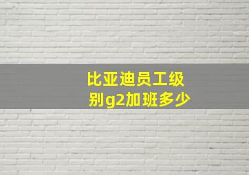 比亚迪员工级别g2加班多少