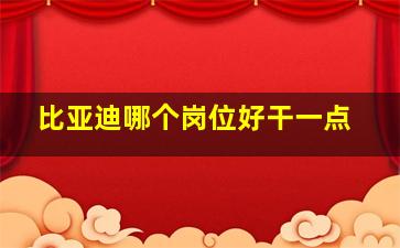 比亚迪哪个岗位好干一点