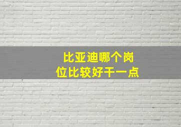 比亚迪哪个岗位比较好干一点