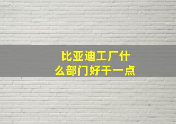 比亚迪工厂什么部门好干一点