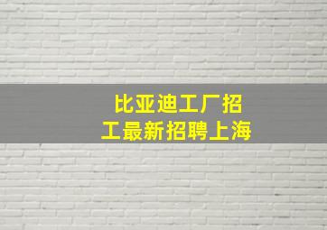 比亚迪工厂招工最新招聘上海