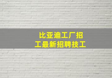 比亚迪工厂招工最新招聘技工