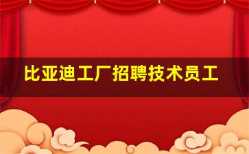 比亚迪工厂招聘技术员工