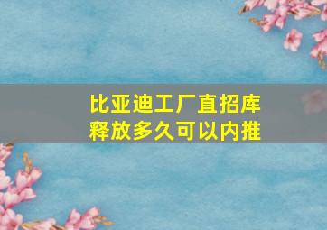 比亚迪工厂直招库释放多久可以内推