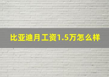 比亚迪月工资1.5万怎么样