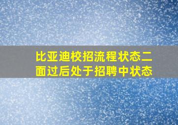 比亚迪校招流程状态二面过后处于招聘中状态