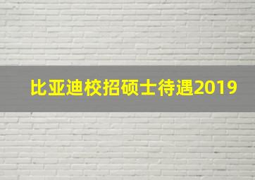 比亚迪校招硕士待遇2019