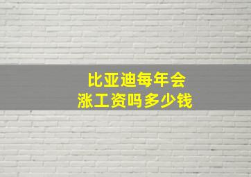 比亚迪每年会涨工资吗多少钱