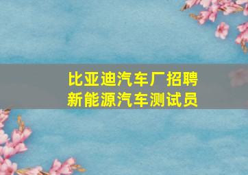 比亚迪汽车厂招聘新能源汽车测试员