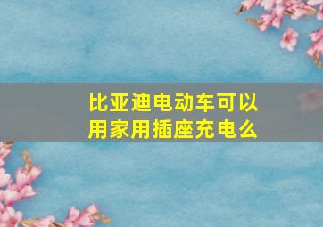 比亚迪电动车可以用家用插座充电么