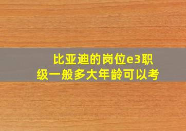 比亚迪的岗位e3职级一般多大年龄可以考