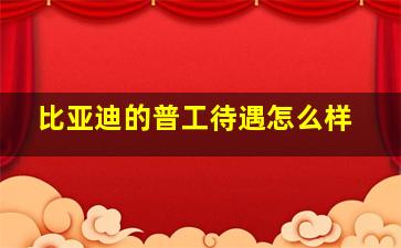 比亚迪的普工待遇怎么样