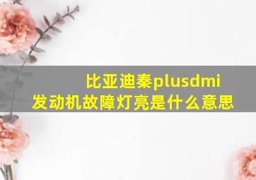 比亚迪秦plusdmi发动机故障灯亮是什么意思