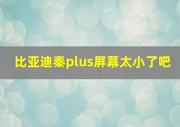 比亚迪秦plus屏幕太小了吧