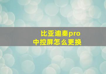 比亚迪秦pro中控屏怎么更换