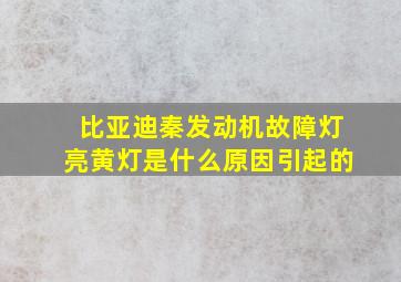 比亚迪秦发动机故障灯亮黄灯是什么原因引起的