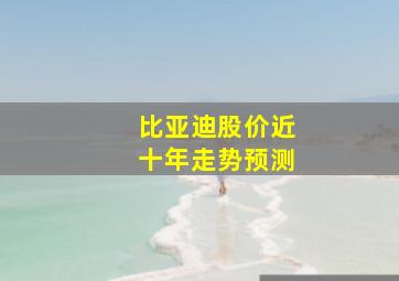 比亚迪股价近十年走势预测