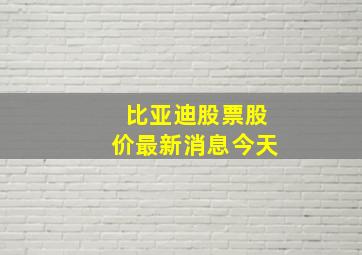 比亚迪股票股价最新消息今天