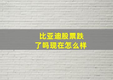 比亚迪股票跌了吗现在怎么样