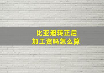 比亚迪转正后加工资吗怎么算