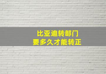 比亚迪转部门要多久才能转正