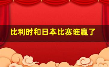 比利时和日本比赛谁赢了