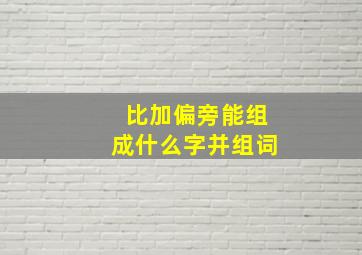 比加偏旁能组成什么字并组词